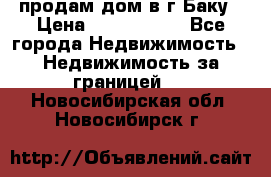 продам дом в г.Баку › Цена ­ 5 500 000 - Все города Недвижимость » Недвижимость за границей   . Новосибирская обл.,Новосибирск г.